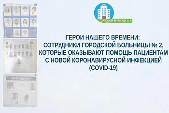 Герои нашего времени: сотрудники Городской больницы № 2, которые оказывают  помощь пациентам с новой коронавирусной инфекцией (COVID-19)