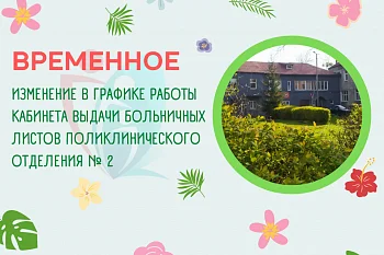 Временное изменение в графике работы кабинета выдачи листов нетрудоспособности поликлинического отделения № 2