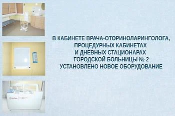 В кабинете врача-оториноларинголога, процедурных кабинетах, дневных стационарах Городской больницы № 2 установлено новое оборудование